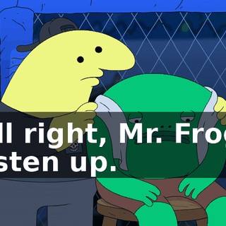 All right, Mr. Frog, listen up.
