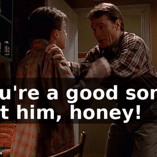 You're a good son. I got him, honey!