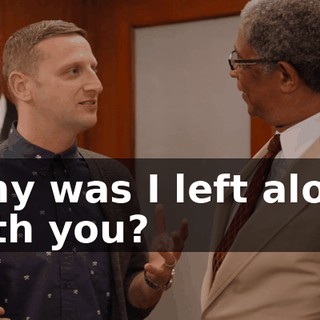 Why was I left alone with you?