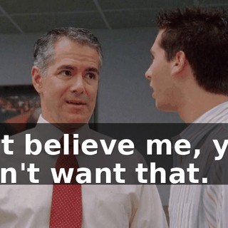 But believe me, you don't want that.