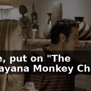 Dude, put on "The Ramayana Monkey Chant".