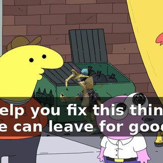 I'll help you fix this thing up so he can leave for good.