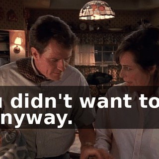 You didn't want to do it anyway.