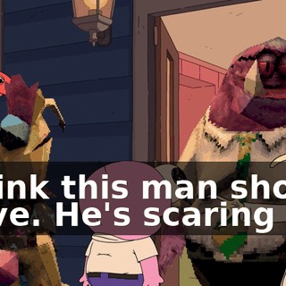 I think this man should leave. He's scaring me.