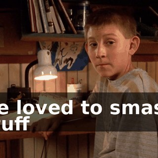 He loved to smash stuff