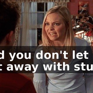 and you don't let me get away with stuff.