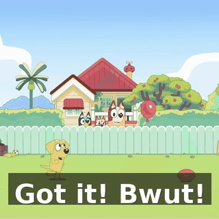 Got it! Bwut!