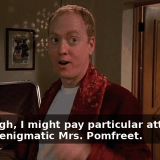 Although, I might pay particular attention to the enigmatic Mrs. Pomfreet.