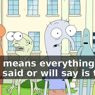 That means everything he's ever said or will say is true!