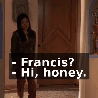 - Francis? - Hi, honey.