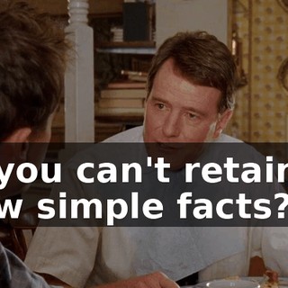 if you can't retain a few simple facts?