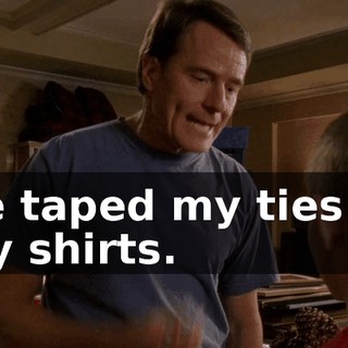 He taped my ties to my shirts.