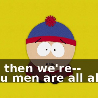 and then we're-- - You men are all alike.