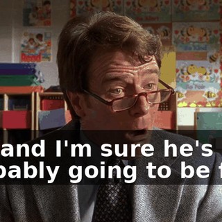 Oh, and I'm sure he's probably going to be fine.