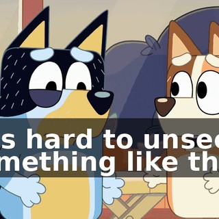 It is hard to unsee something like that.
