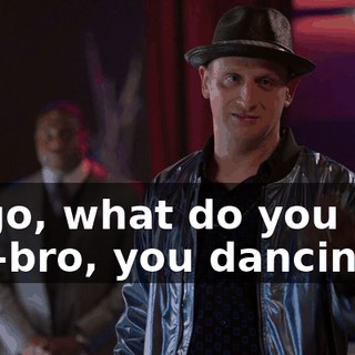 Hugo, what do you say, bro-bro, you dancing?