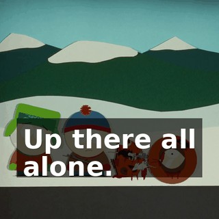Up there all alone.