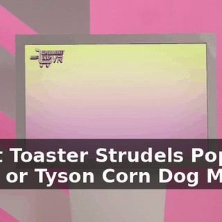 Kraft Toaster Strudels Pop 'Ems or Tyson Corn Dog Minis?