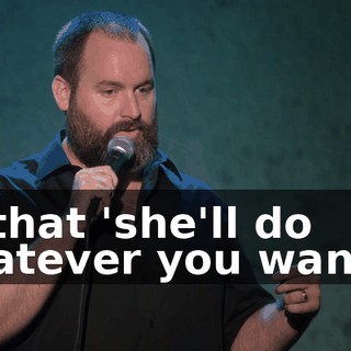 so that 'she'll do whatever you want'"?