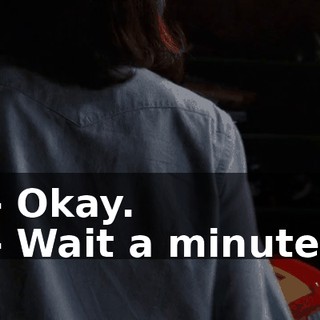 - Okay. - Wait a minute.