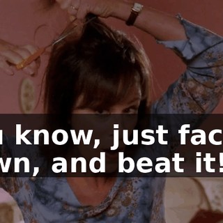 You know, just face it down, and beat it!