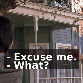 - Excuse me. - What?
