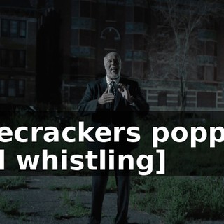 [firecrackers popping and whistling]