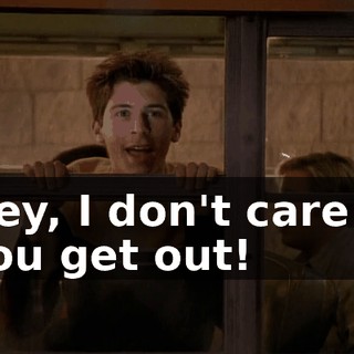Hey, I don't care if you get out!