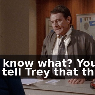 You know what? You can tell Trey that this is