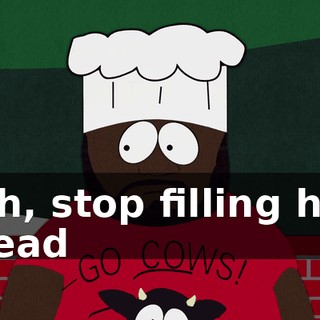 Oh, stop filling his head