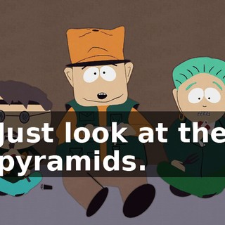 Just look at the pyramids.