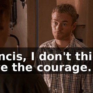 Francis, I don't think I have the courage.