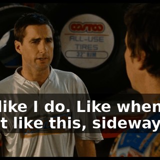 Not like I do. Like when you get it like this, sideways.