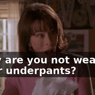 Why are you not wearing your underpants?