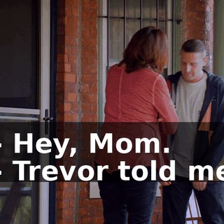 - Hey, Mom. - Trevor told me