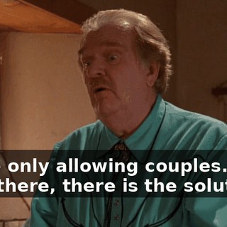 We're only allowing couples. Well, then there, there is the solution.