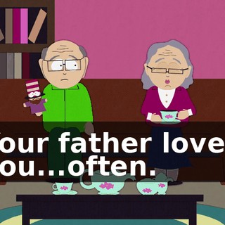 Your father loved you...often.