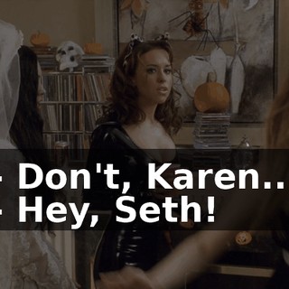 - Don't, Karen... - Hey, Seth!