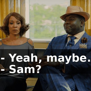- Yeah, maybe. - Sam?