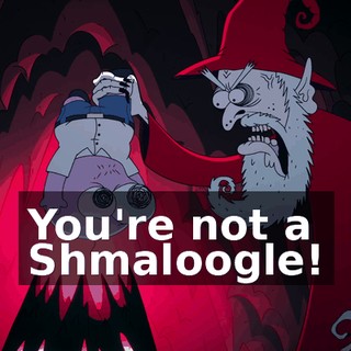 You're not a Shmaloogle!