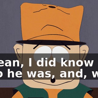 I mean, I did know who he was, and, well,