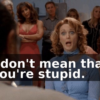 I don't mean that you're stupid.