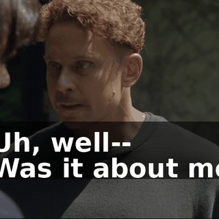 - Uh, well-- - Was it about me?