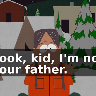 Look, kid, I'm not your father.