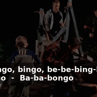 - ♪ Bingo, bingo, be-be-bing-bing, bango ♪ - ♪ Ba-ba-bongo ♪