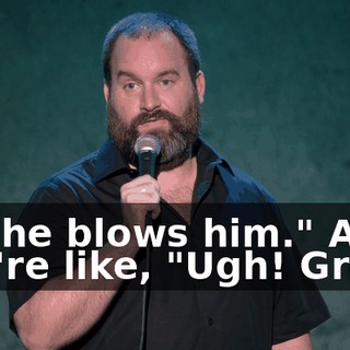 so she blows him." And you're like, "Ugh! Gross.