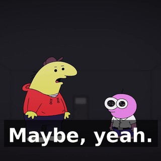 Maybe, yeah.