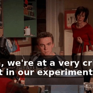 Mom, we're at a very critical point in our experiment.
