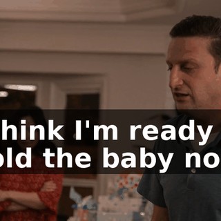 I think I'm ready to hold the baby now.