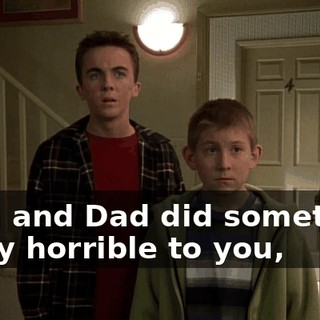 Mom and Dad did something really horrible to you,